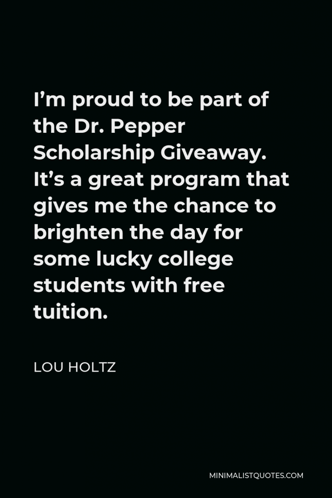 Lou Holtz Quote - I’m proud to be part of the Dr. Pepper Scholarship Giveaway. It’s a great program that gives me the chance to brighten the day for some lucky college students with free tuition.
