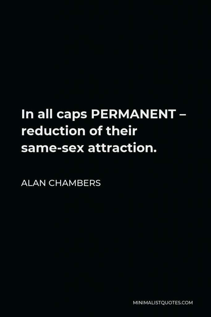 Alan Chambers Quote - In all caps PERMANENT – reduction of their same-sex attraction.
