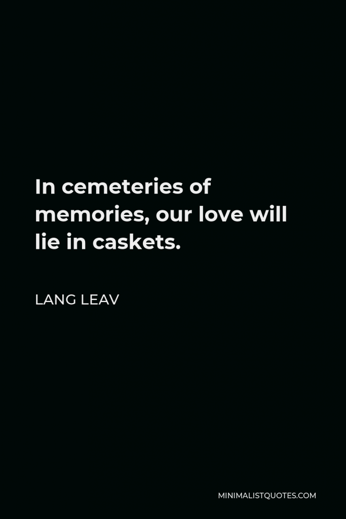 Lang Leav Quote - In cemeteries of memories, our love will lie in caskets.