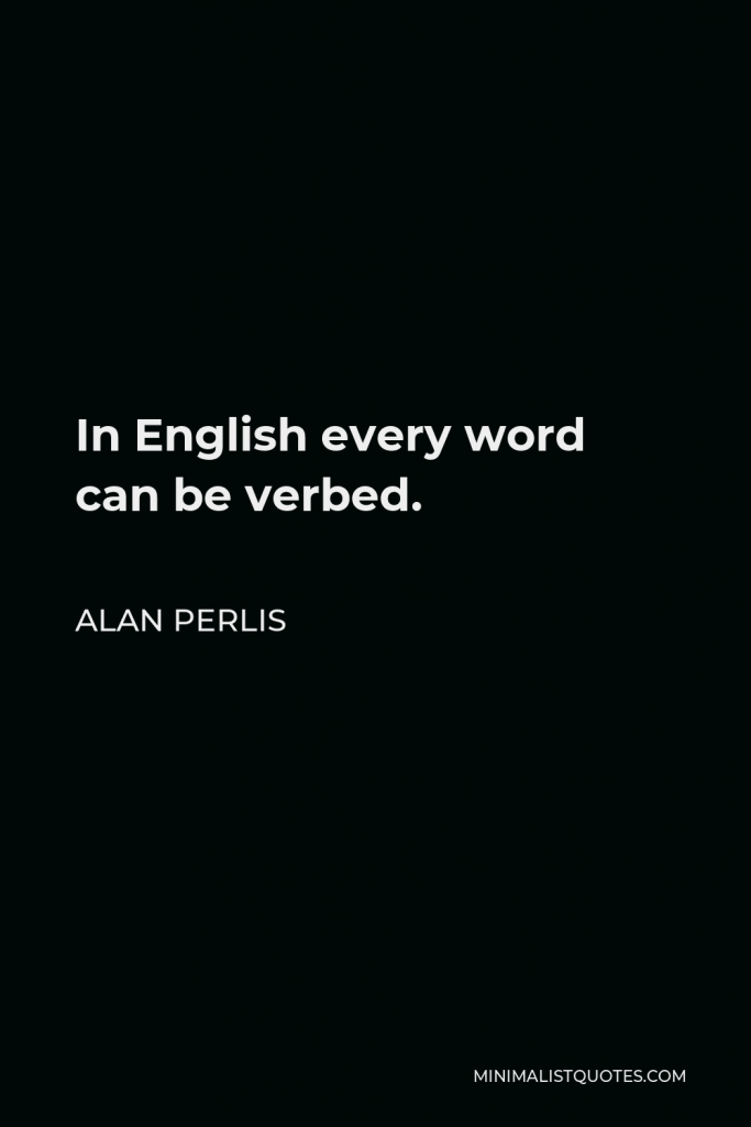 Alan Perlis Quote - In English every word can be verbed.