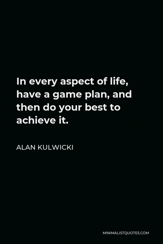 Alan Kulwicki Quote - In every aspect of life, have a game plan, and then do your best to achieve it.