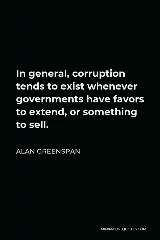 Alan Greenspan Quote - In general, corruption tends to exist whenever governments have favors to extend, or something to sell.