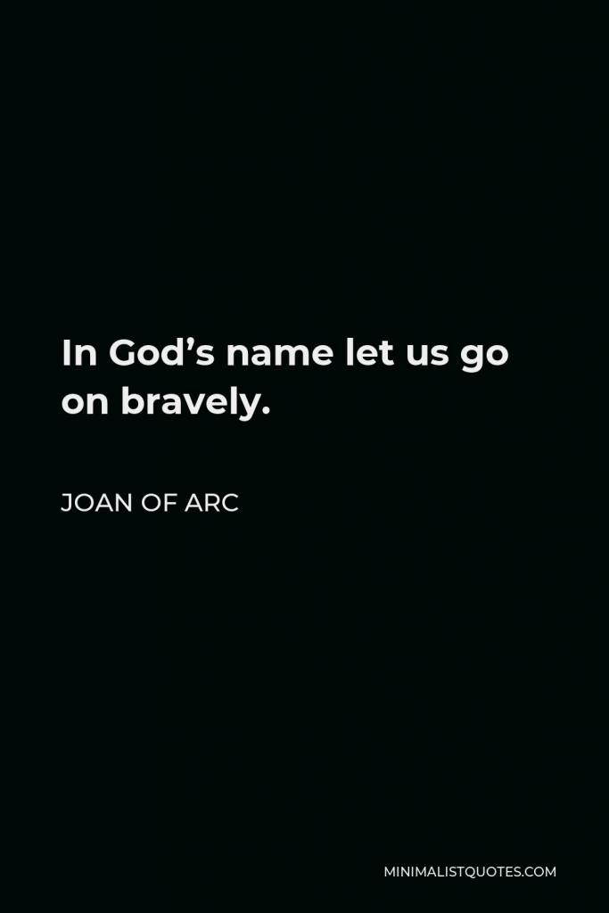 Joan of Arc Quote - In God’s name let us go on bravely.