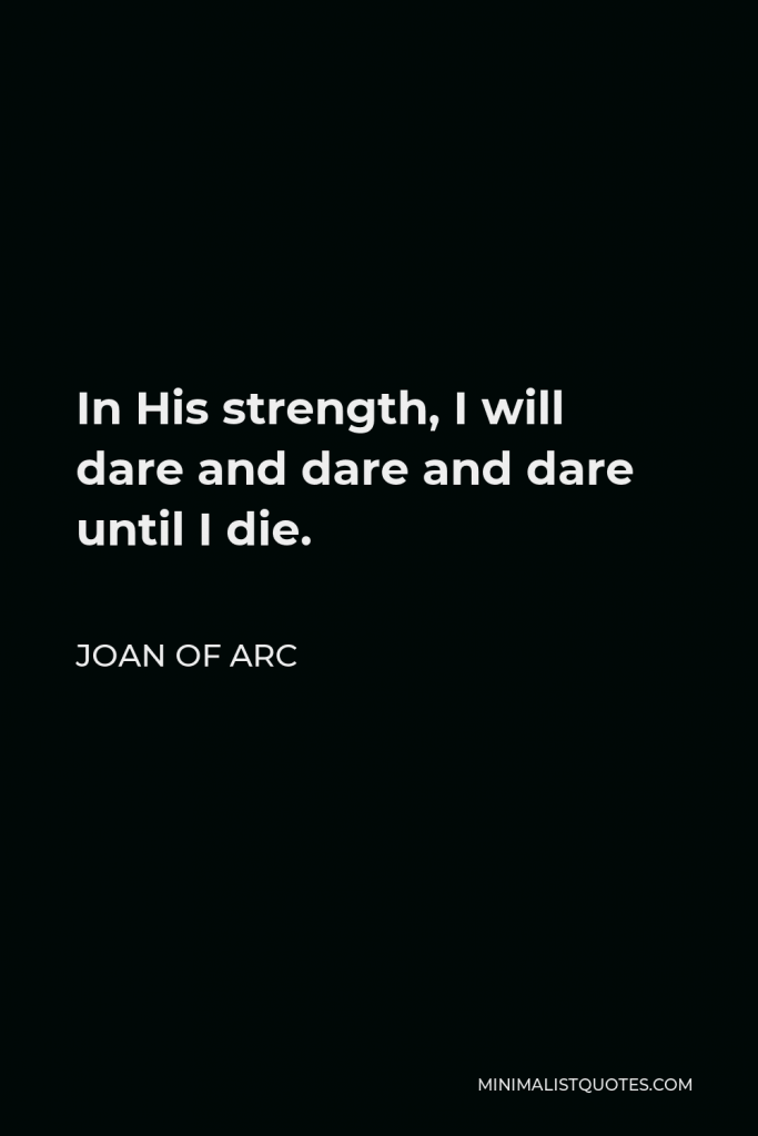 Joan of Arc Quote - In His strength, I will dare and dare and dare until I die.