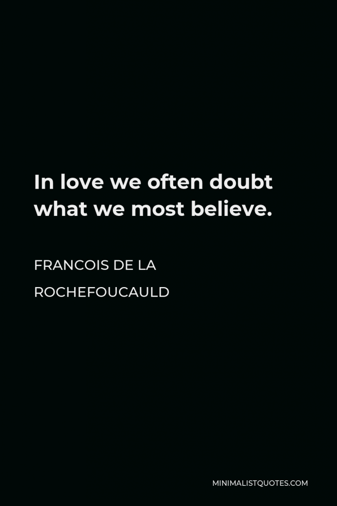Francois de La Rochefoucauld Quote - In love we often doubt what we most believe.