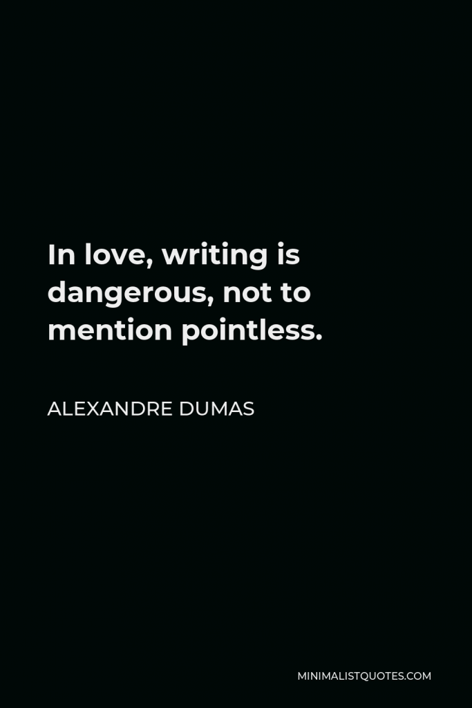 Alexandre Dumas Quote - In love, writing is dangerous, not to mention pointless.