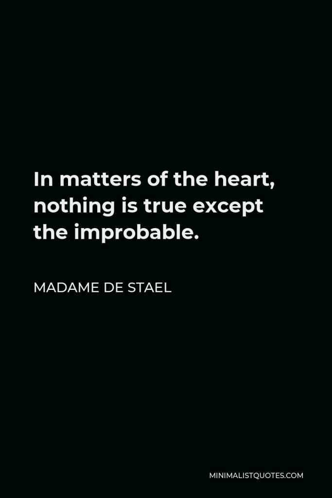 Madame de Stael Quote - In matters of the heart, nothing is true except the improbable.