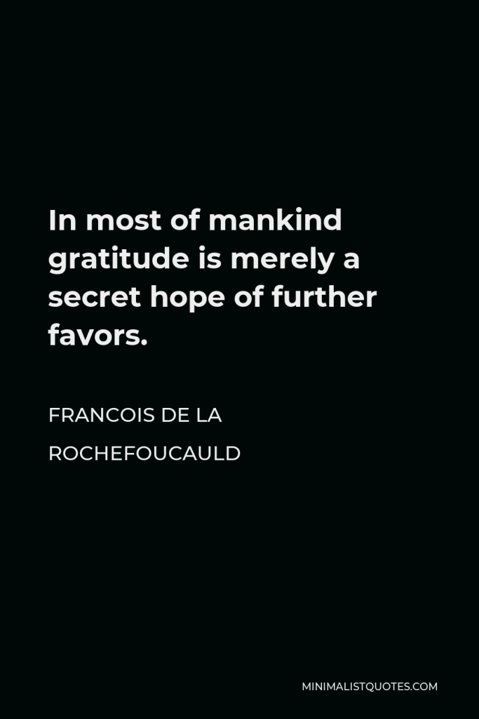 Francois de La Rochefoucauld Quote - In most of mankind gratitude is merely a secret hope of further favors.