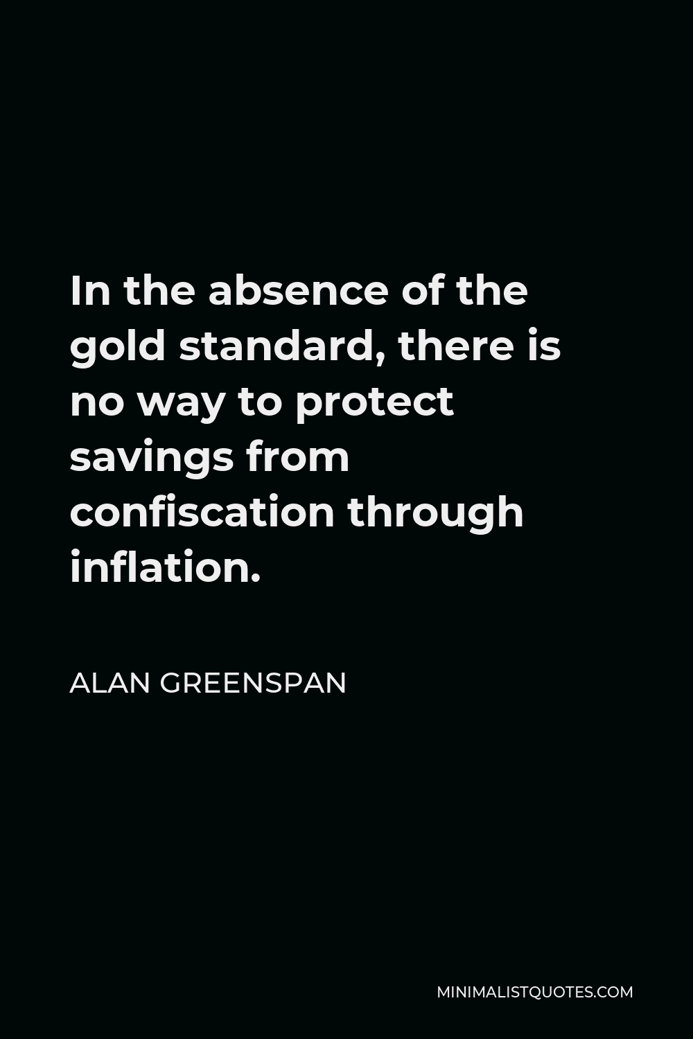 Alan Greenspan Quote - In the absence of the gold standard, there is no way to protect savings from confiscation through inflation. There is no safe store of value.