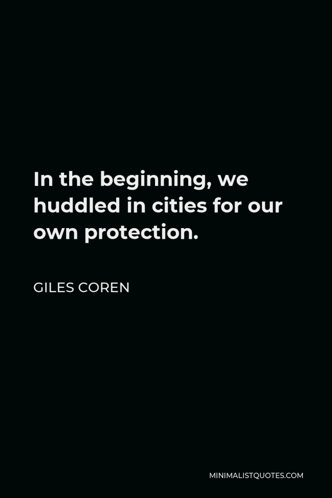 Giles Coren Quote - In the beginning, we huddled in cities for our own protection.