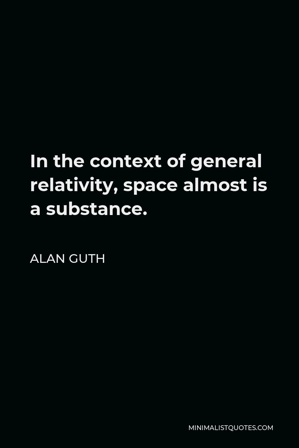 Alan Guth Quote - In the context of general relativity, space almost is a substance.