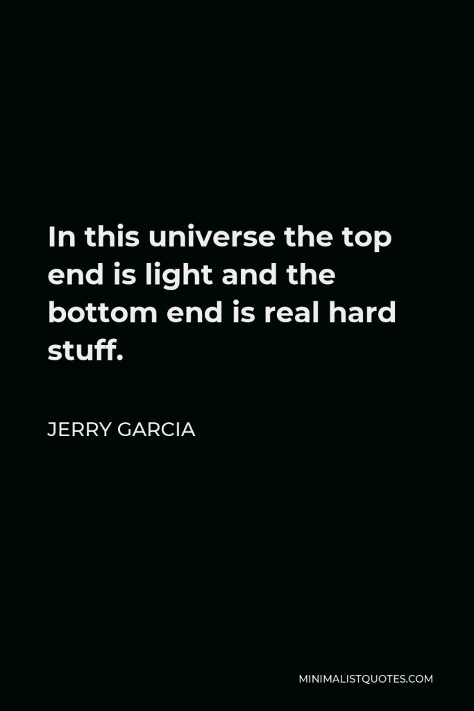 Jerry Garcia Quote - In this universe the top end is light and the bottom end is real hard stuff.