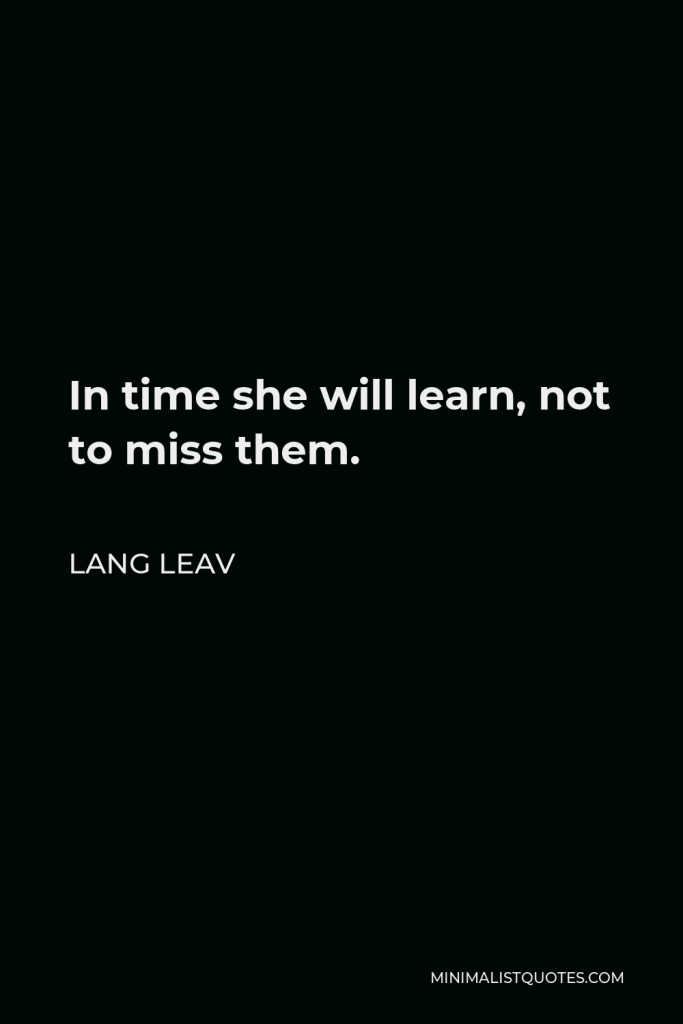 Lang Leav Quote - In time she will learn, not to miss them.
