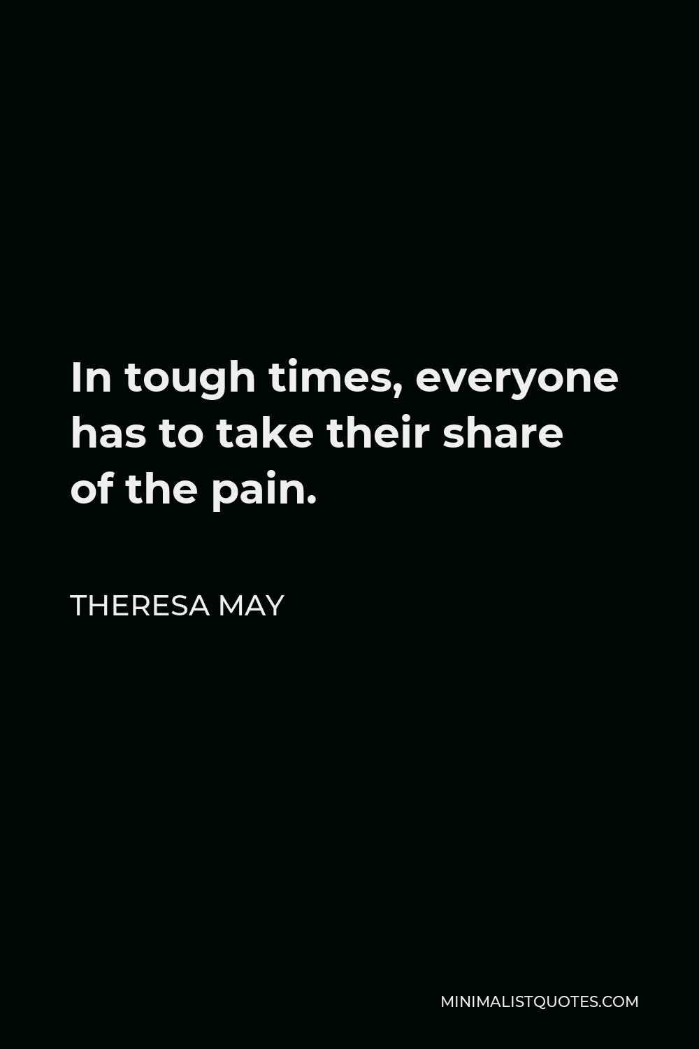 Theresa May Quote - In tough times, everyone has to take their share of the pain.