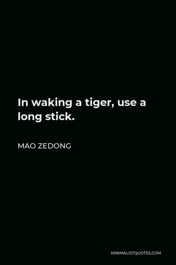 Mao Zedong Quote - In waking a tiger, use a long stick.