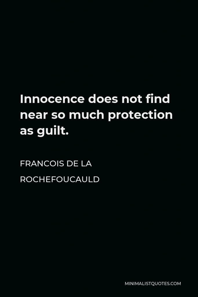 Francois de La Rochefoucauld Quote - Innocence does not find near so much protection as guilt.