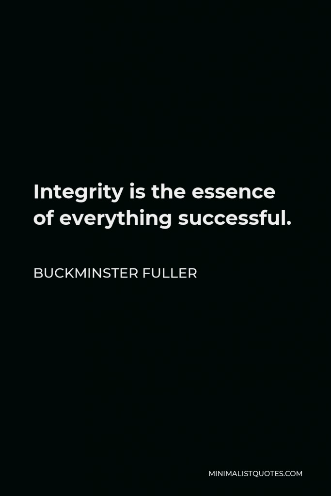Buckminster Fuller Quote - Integrity is the essence of everything successful.