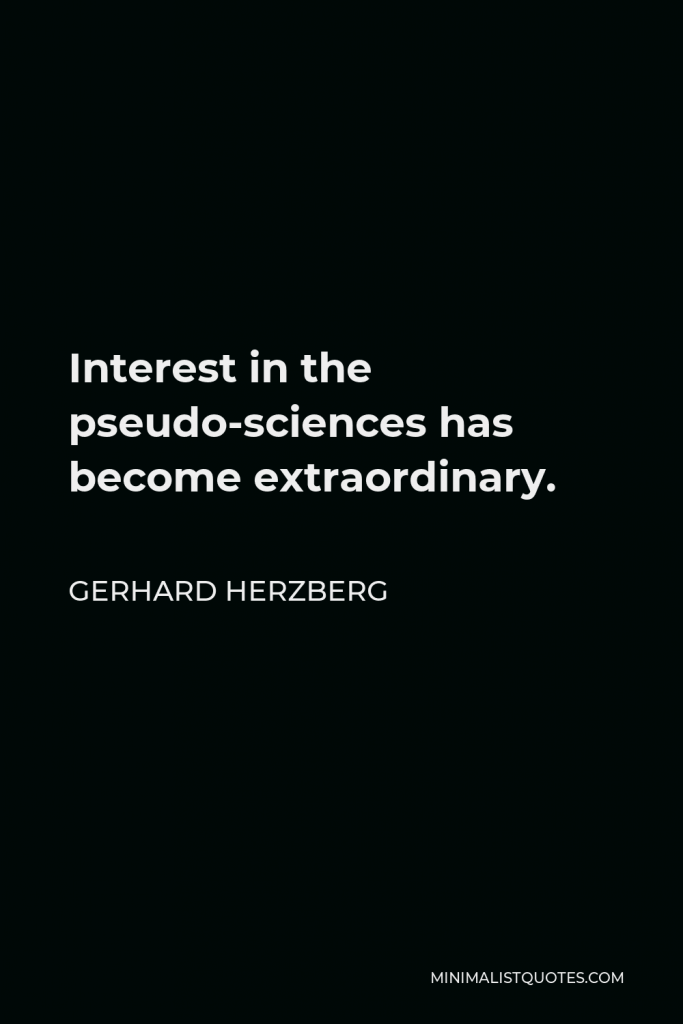 Gerhard Herzberg Quote - Interest in the pseudo-sciences has become extraordinary.