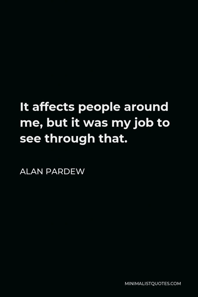 Alan Pardew Quote - It affects people around me, but it was my job to see through that.