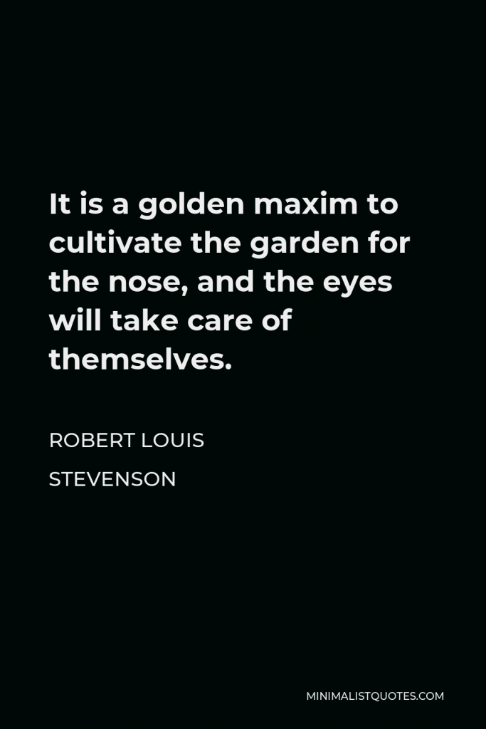 Robert Louis Stevenson Quote - It is a golden maxim to cultivate the garden for the nose, and the eyes will take care of themselves.