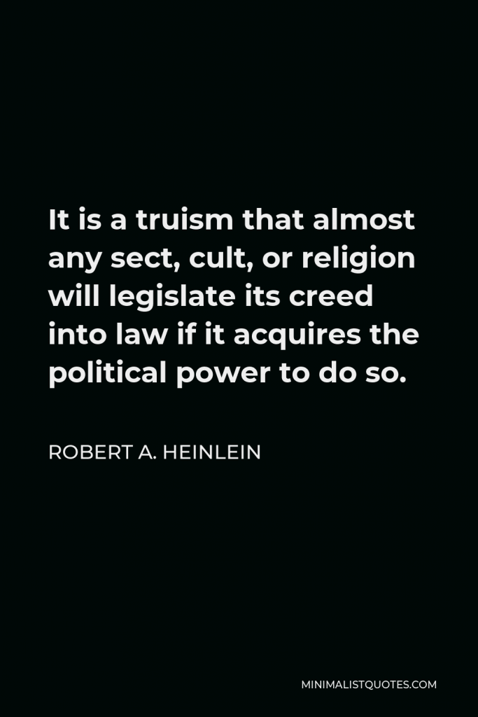 Robert A. Heinlein Quote - It is a truism that almost any sect, cult, or religion will legislate its creed into law if it acquires the political power to do so.
