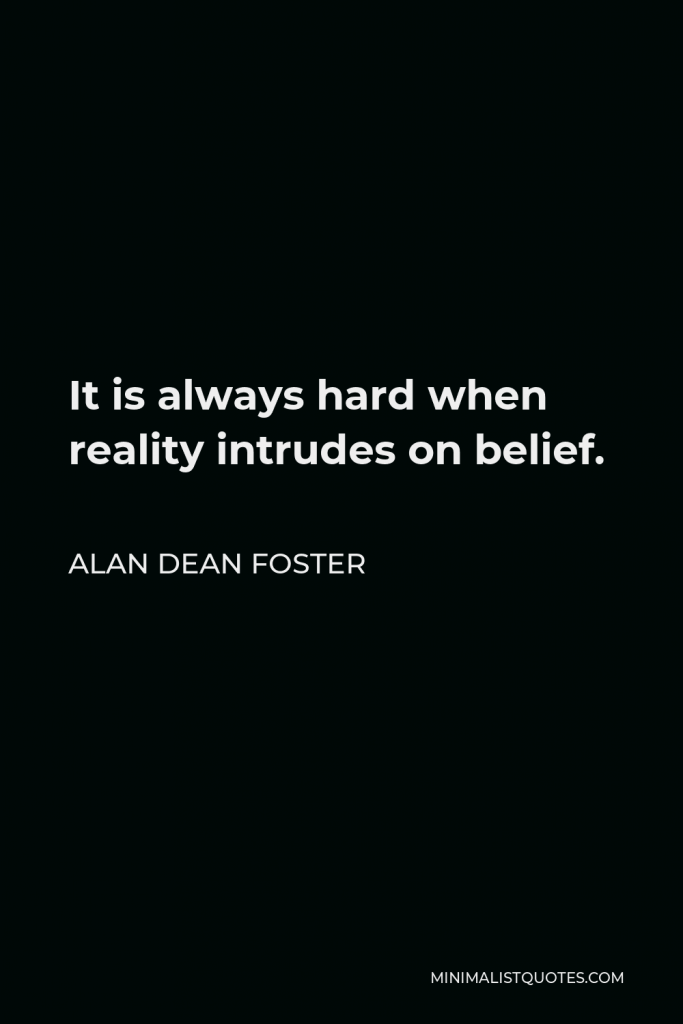 Alan Dean Foster Quote - It is always hard when reality intrudes on belief.