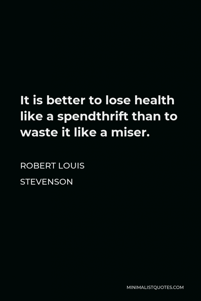 Robert Louis Stevenson Quote - It is better to lose health like a spendthrift than to waste it like a miser.