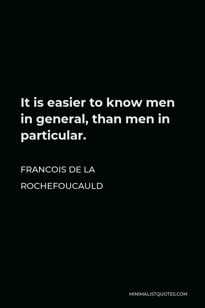 Francois de La Rochefoucauld Quote - It is easier to know men in general, than men in particular.