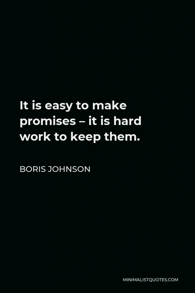 Boris Johnson Quote - It is easy to make promises – it is hard work to keep them.