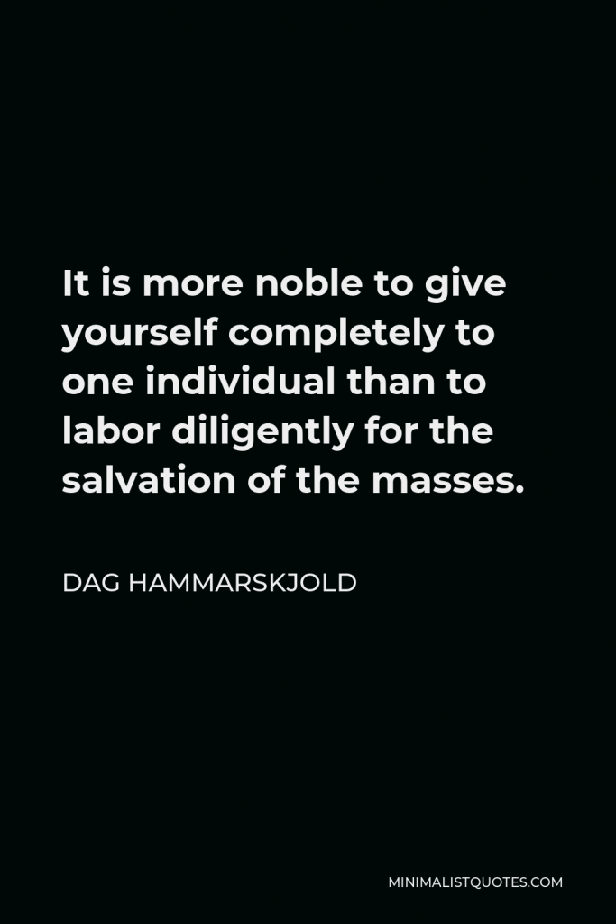 Dag Hammarskjold Quote - It is more noble to give yourself completely to one individual than to labor diligently for the salvation of the masses.