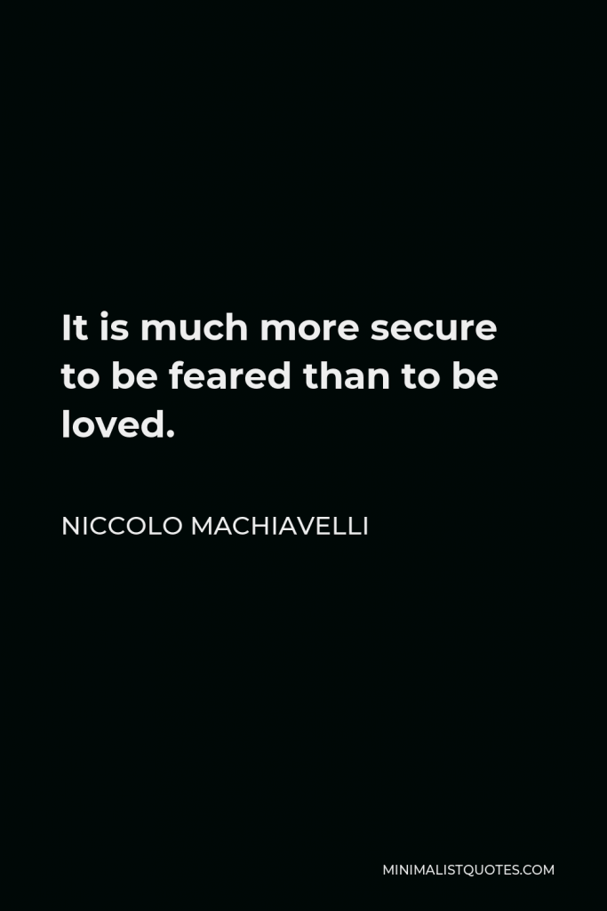 Niccolo Machiavelli Quote - It is much more secure to be feared than to be loved.