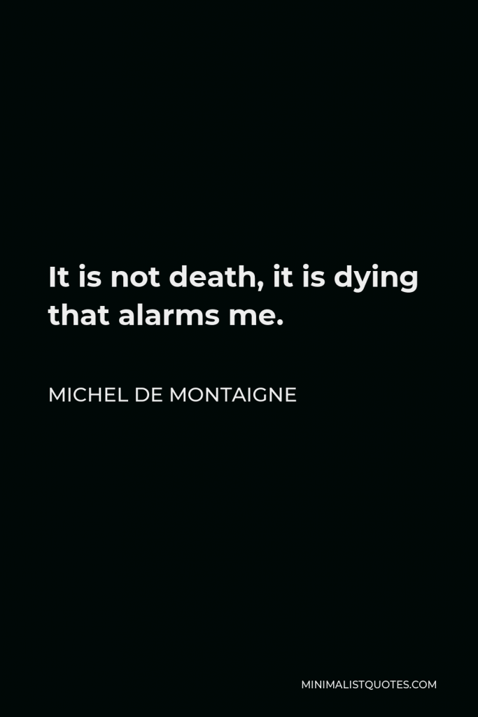 Michel de Montaigne Quote - It is not death, it is dying that alarms me.