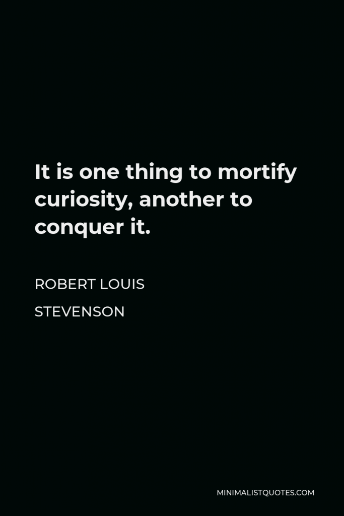 Robert Louis Stevenson Quote - It is one thing to mortify curiosity, another to conquer it.