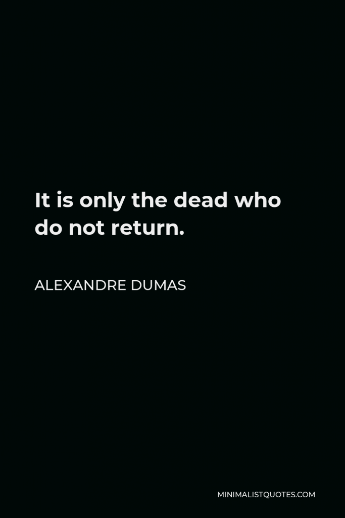 Alexandre Dumas Quote - It is only the dead who do not return.