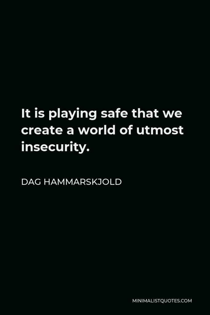 Dag Hammarskjold Quote - It is playing safe that we create a world of utmost insecurity.