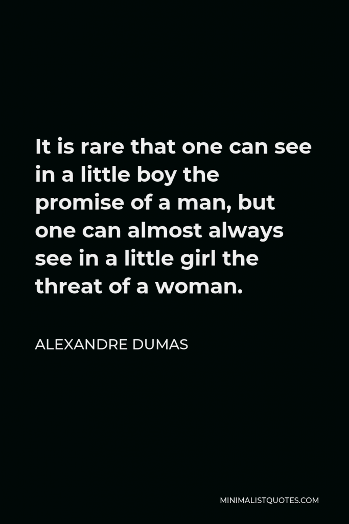Alexandre Dumas Quote - It is rare that one can see in a little boy the promise of a man, but one can almost always see in a little girl the threat of a woman.