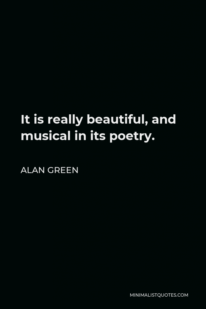 Alan Green Quote - It is really beautiful, and musical in its poetry.