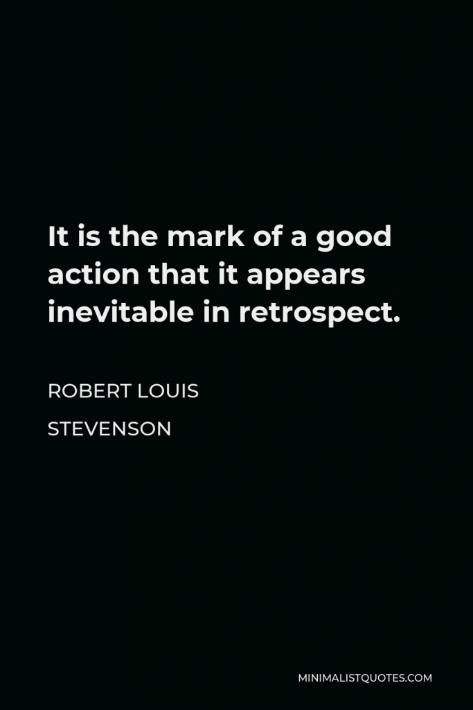 Robert Louis Stevenson Quote - It is the mark of a good action that it appears inevitable in retrospect.