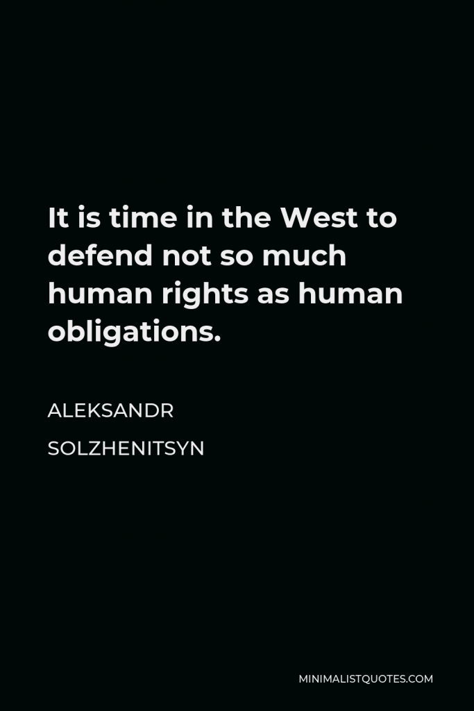 Aleksandr Solzhenitsyn Quote - It is time in the West to defend not so much human rights as human obligations.