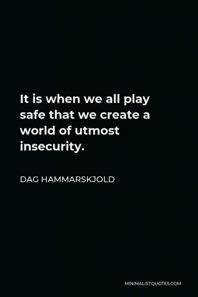 Dag Hammarskjold Quote - It is when we all play safe that we create a world of utmost insecurity.
