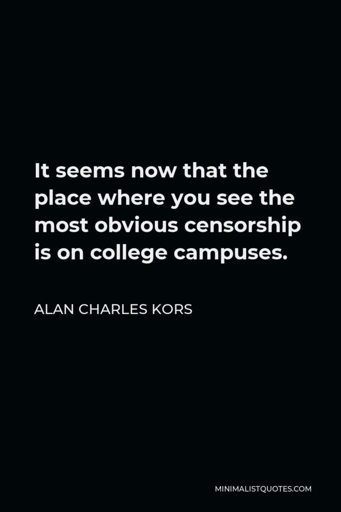 Alan Charles Kors Quote - It seems now that the place where you see the most obvious censorship is on college campuses.