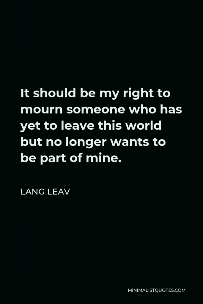 Lang Leav Quote - It should be my right to mourn someone who has yet to leave this world but no longer wants to be part of mine.