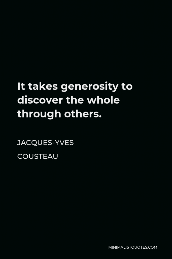 Jacques-Yves Cousteau Quote - It takes generosity to discover the whole through others.