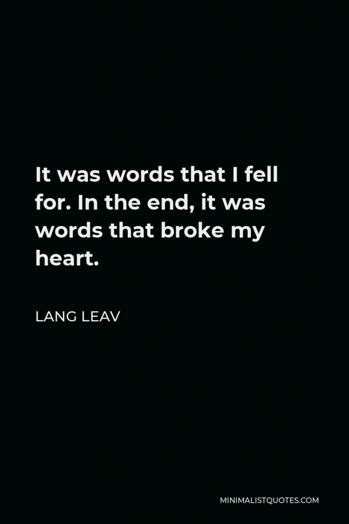 Lang Leav Quote - It was words that I fell for. In the end, it was words that broke my heart.