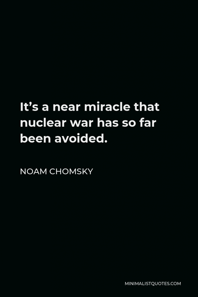Noam Chomsky Quote - It’s a near miracle that nuclear war has so far been avoided.