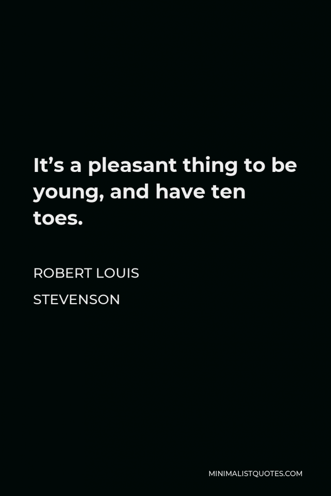 Robert Louis Stevenson Quote - It’s a pleasant thing to be young, and have ten toes.