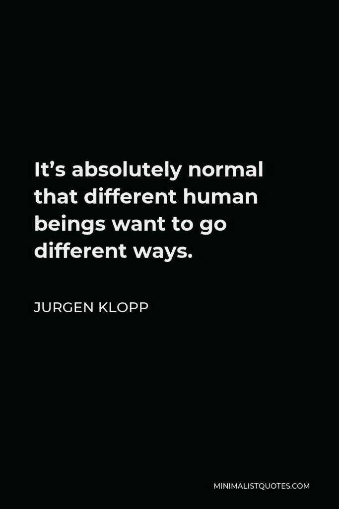 Jurgen Klopp Quote - It’s absolutely normal that different human beings want to go different ways.