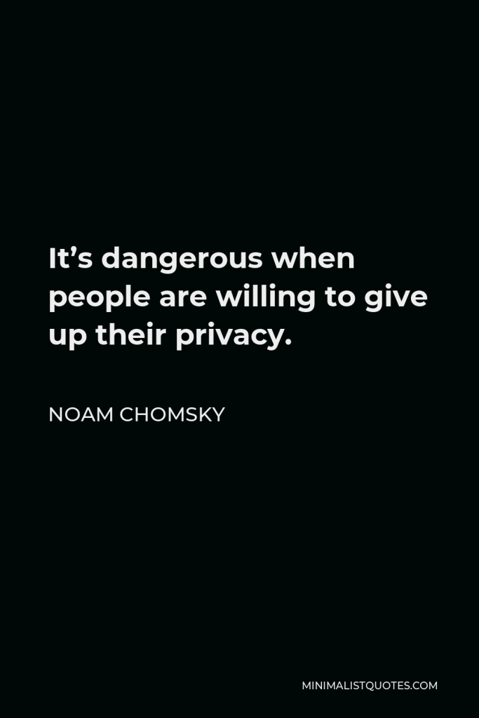 Noam Chomsky Quote - It’s dangerous when people are willing to give up their privacy.