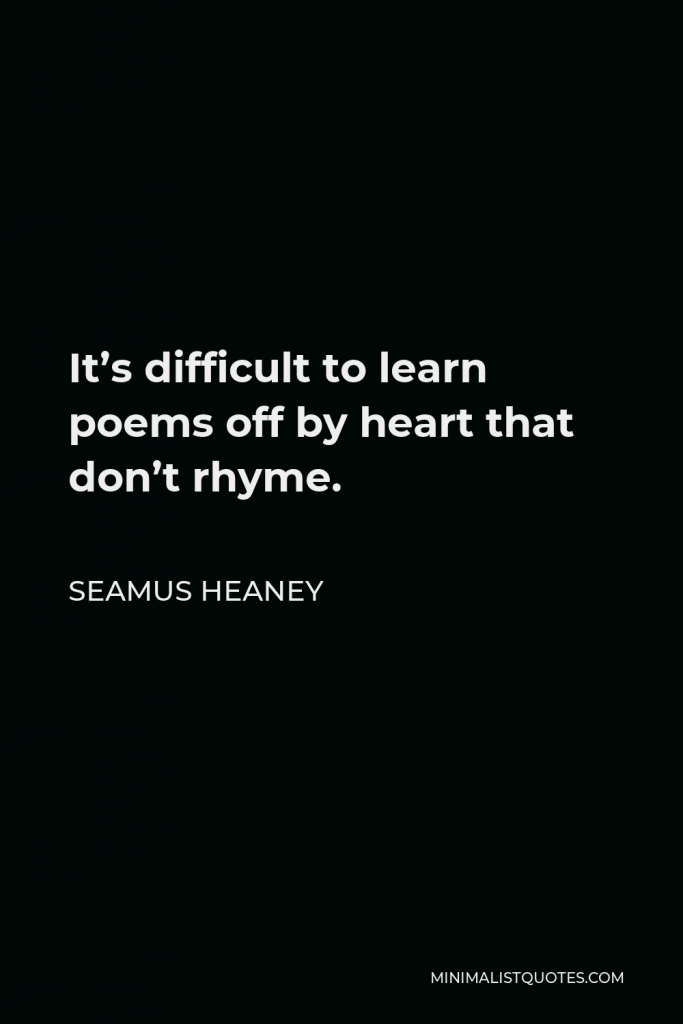 Seamus Heaney Quote - It’s difficult to learn poems off by heart that don’t rhyme.