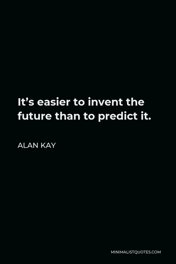 Alan Kay Quote - It’s easier to invent the future than to predict it.